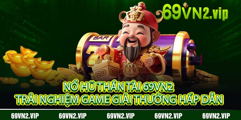 Nổ Hũ Thần Tài 69VN2 Trải Nghiệm Game Giải Thưởng Hấp Dẫn