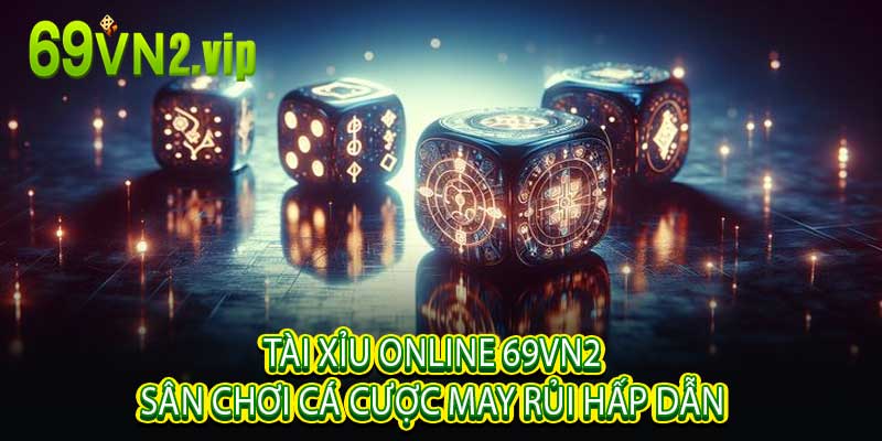 Tài Xỉu Online 69vn2 Sân Chơi Cá Cược May Rủi Hấp Dẫn